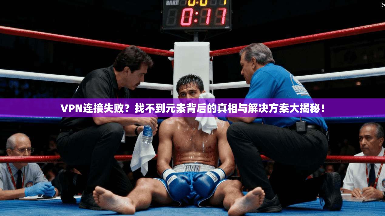 VPN连接失败？找不到元素背后的真相与解决方案大揭秘！