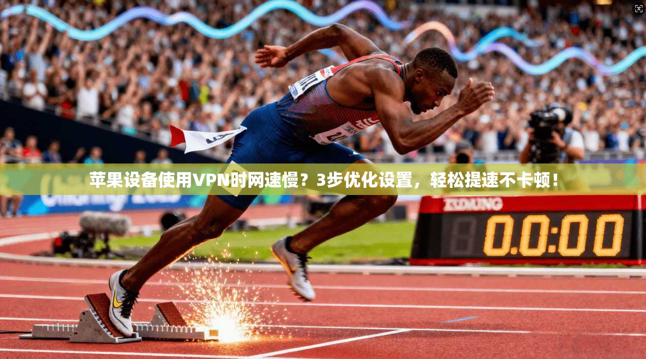 苹果设备使用VPN时网速慢?3步优化设置,轻松提速不卡顿!