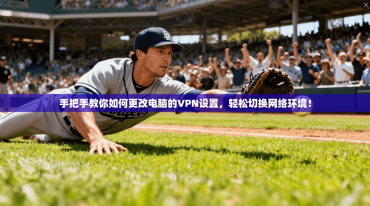 手把手教你如何更改电脑的VPN设置，轻松切换网络环境！