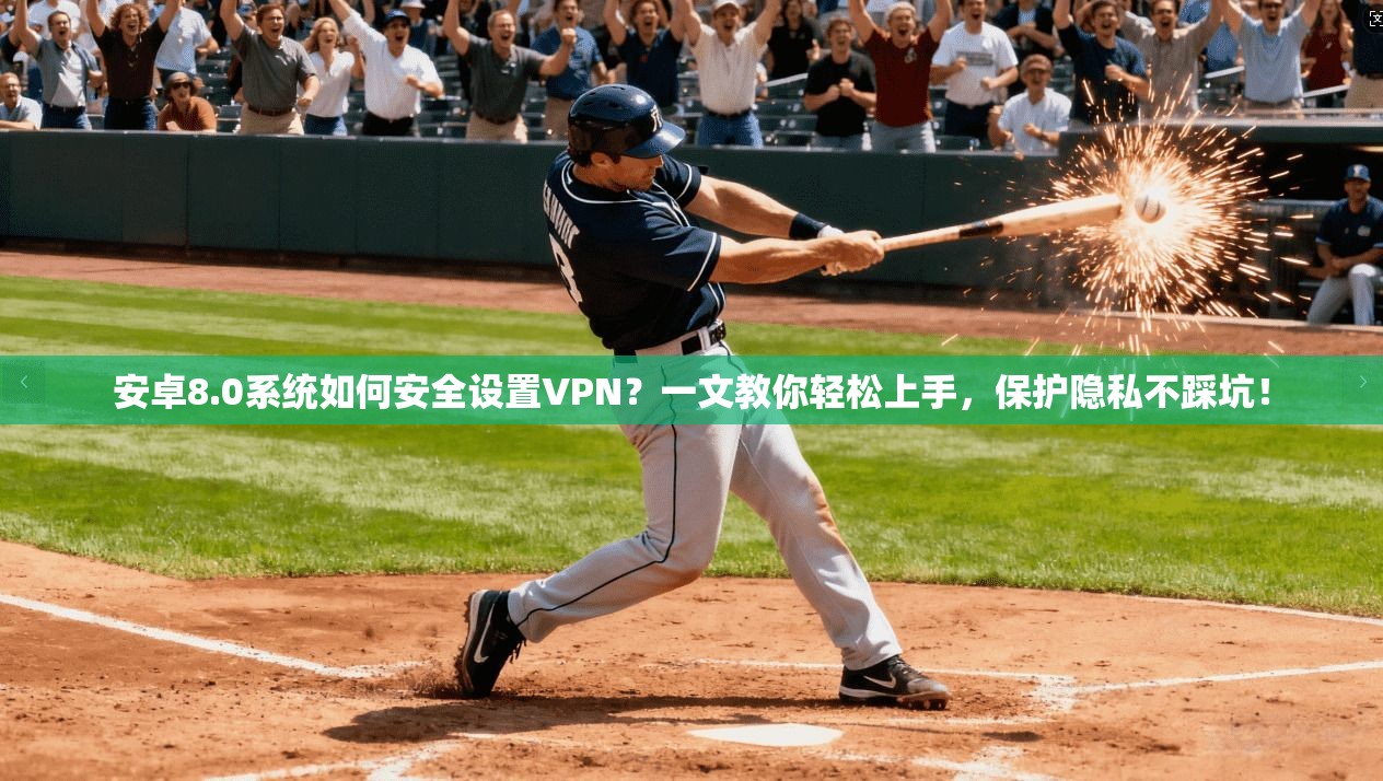 安卓8.0系统如何安全设置VPN？一文教你轻松上手，保护隐私不踩坑！