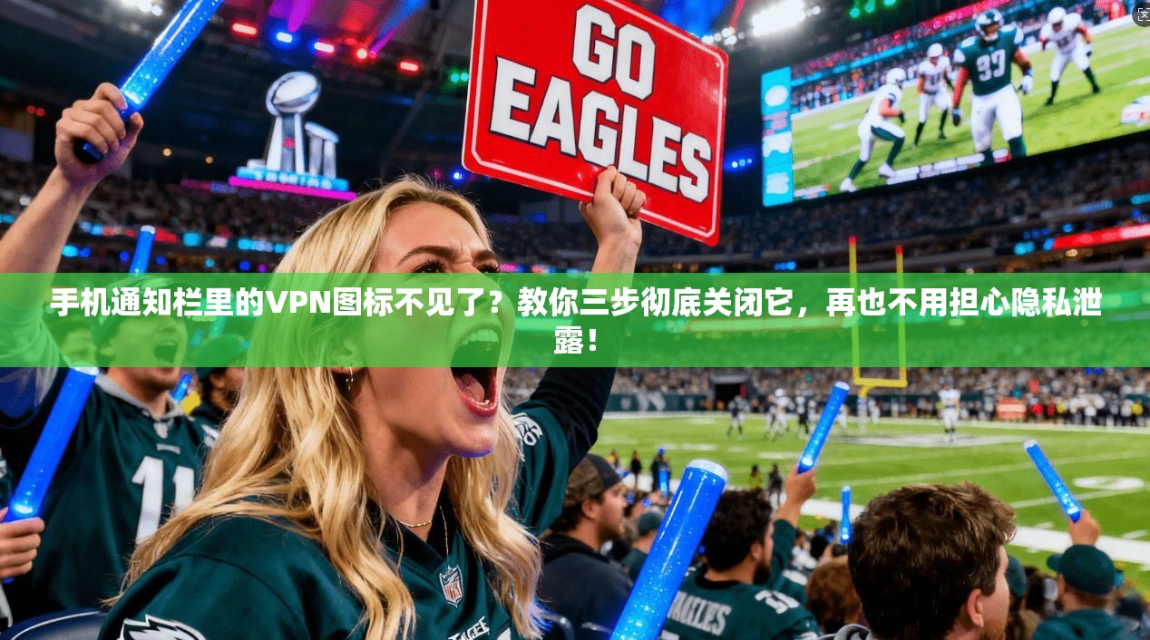 手机通知栏里的VPN图标不见了？教你三步彻底关闭它，再也不用担心隐私泄露！