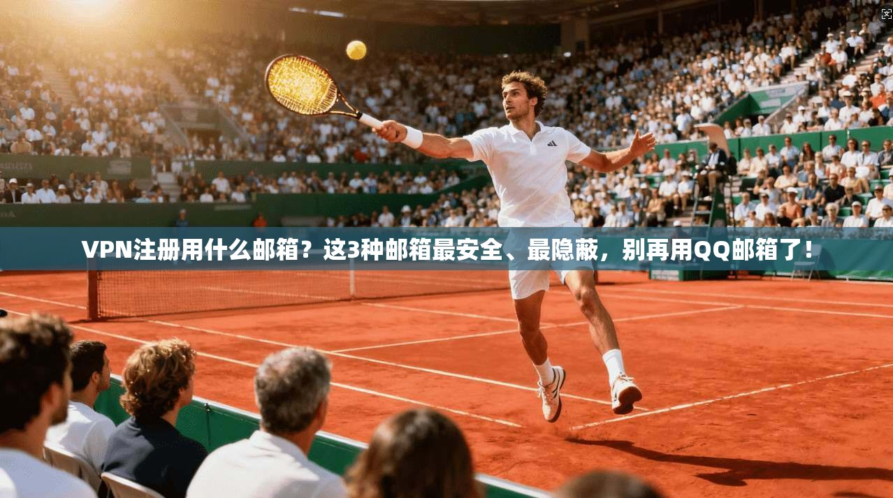 VPN注册用什么邮箱？这3种邮箱最安全、最隐蔽，别再用QQ邮箱了！