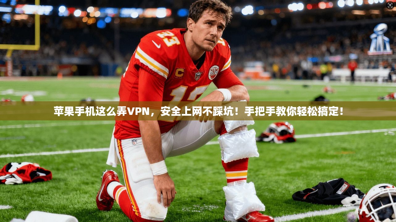 苹果手机这么弄VPN，安全上网不踩坑！手把手教你轻松搞定！
