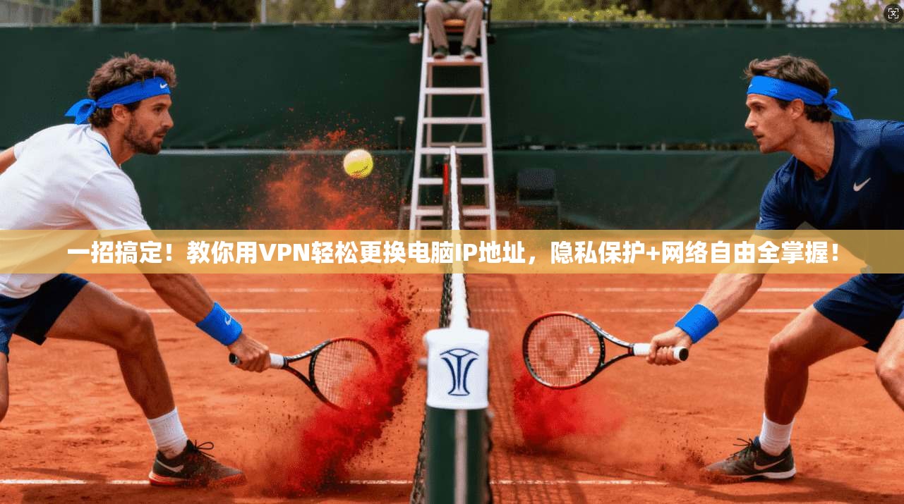 一招搞定！教你用VPN轻松更换电脑IP地址，隐私保护+网络自由全掌握！