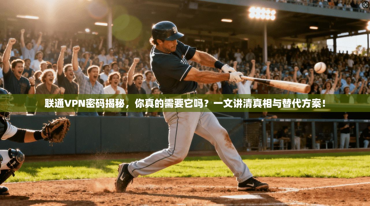 联通VPN密码揭秘，你真的需要它吗？一文讲清真相与替代方案！