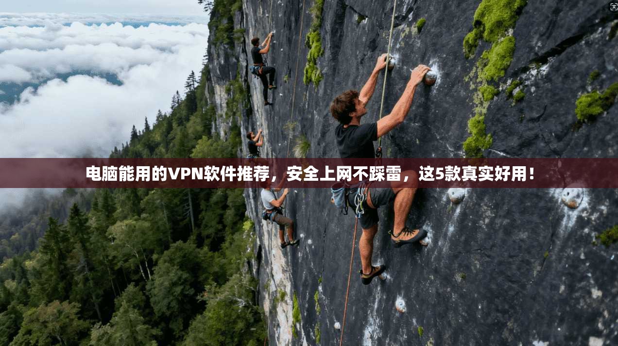 电脑能用的VPN软件推荐，安全上网不踩雷，这5款真实好用！