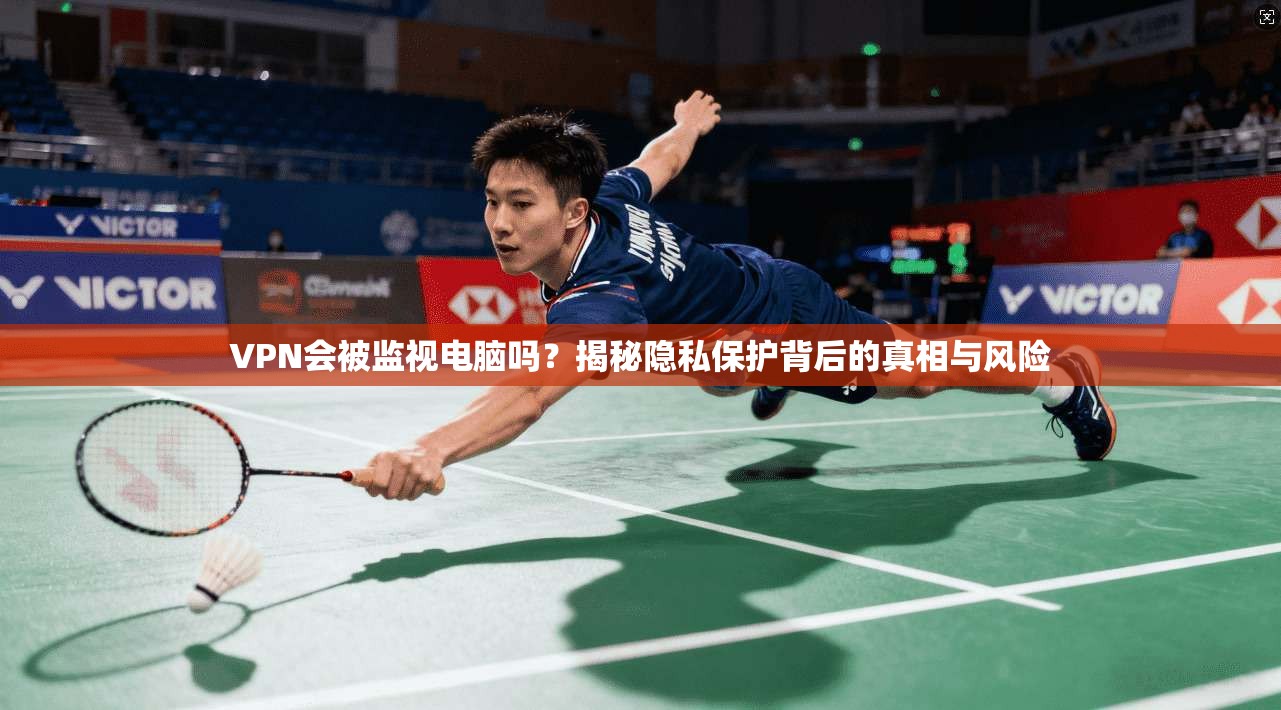 VPN会被监视电脑吗？揭秘隐私保护背后的真相与风险