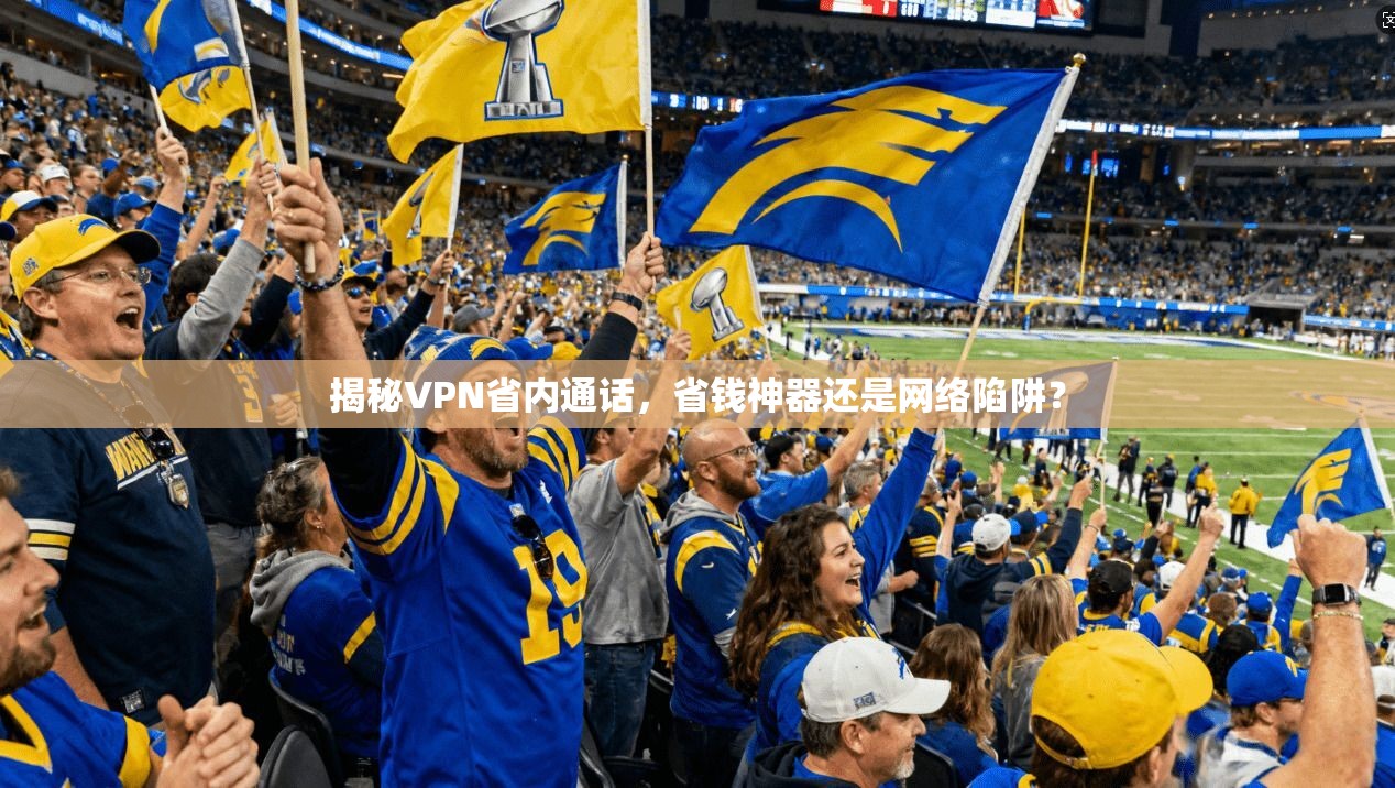 揭秘VPN省内通话，省钱神器还是网络陷阱？