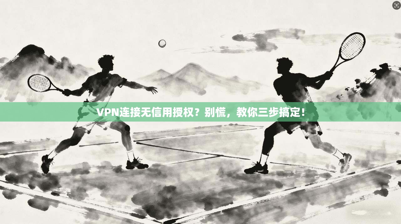 VPN连接无信用授权？别慌，教你三步搞定！
