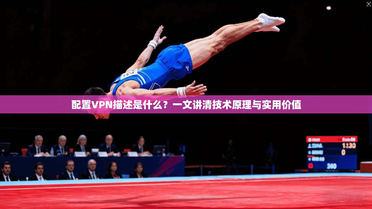 配置VPN描述是什么？一文讲清技术原理与实用价值
