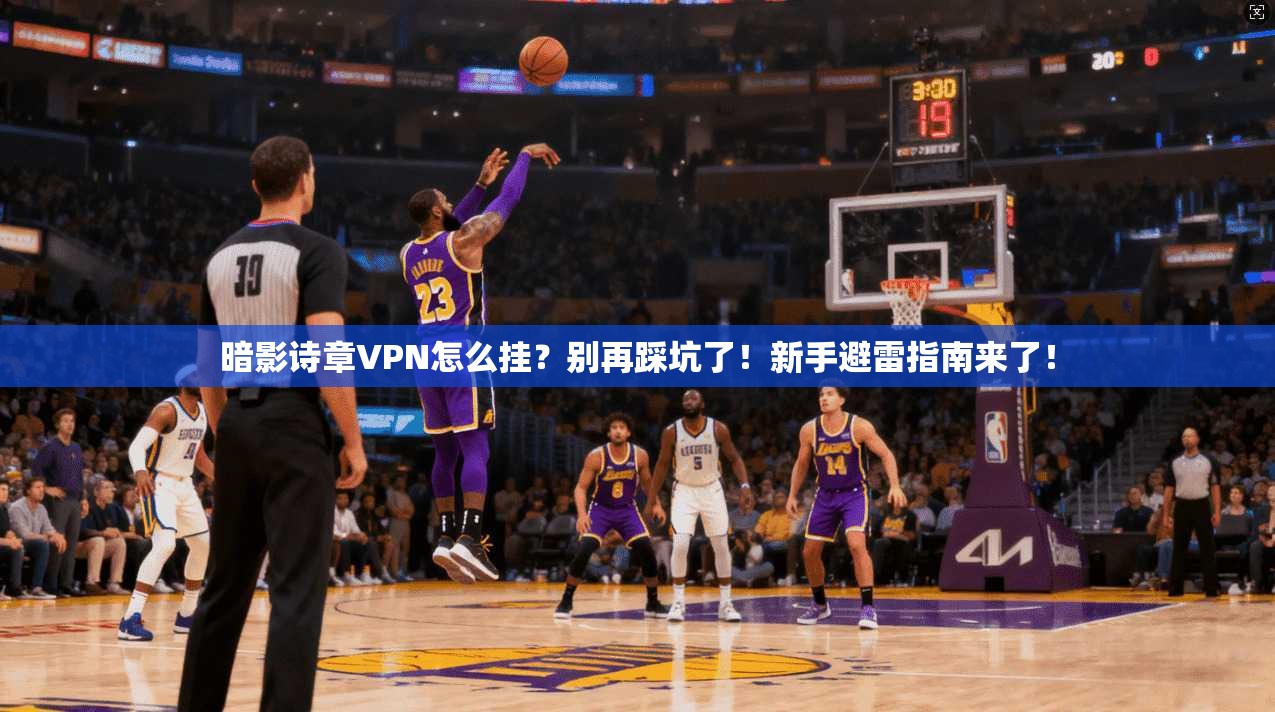 暗影诗章VPN怎么挂？别再踩坑了！新手避雷指南来了！