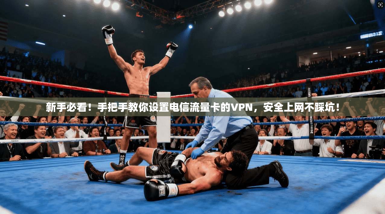 新手必看！手把手教你设置电信流量卡的VPN，安全上网不踩坑！