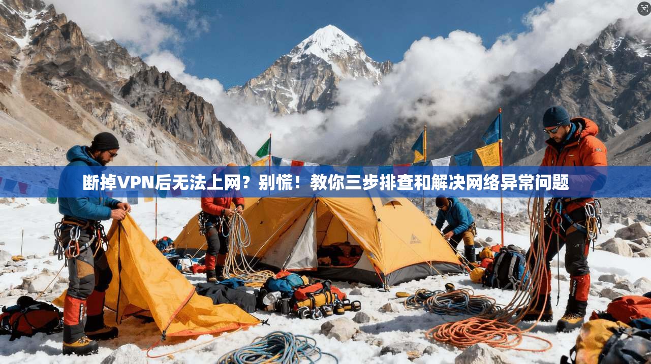 断掉VPN后无法上网？别慌！教你三步排查和解决网络异常问题