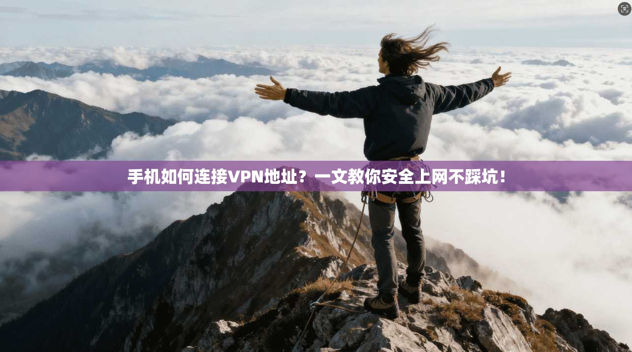 手机如何连接VPN地址？一文教你安全上网不踩坑！