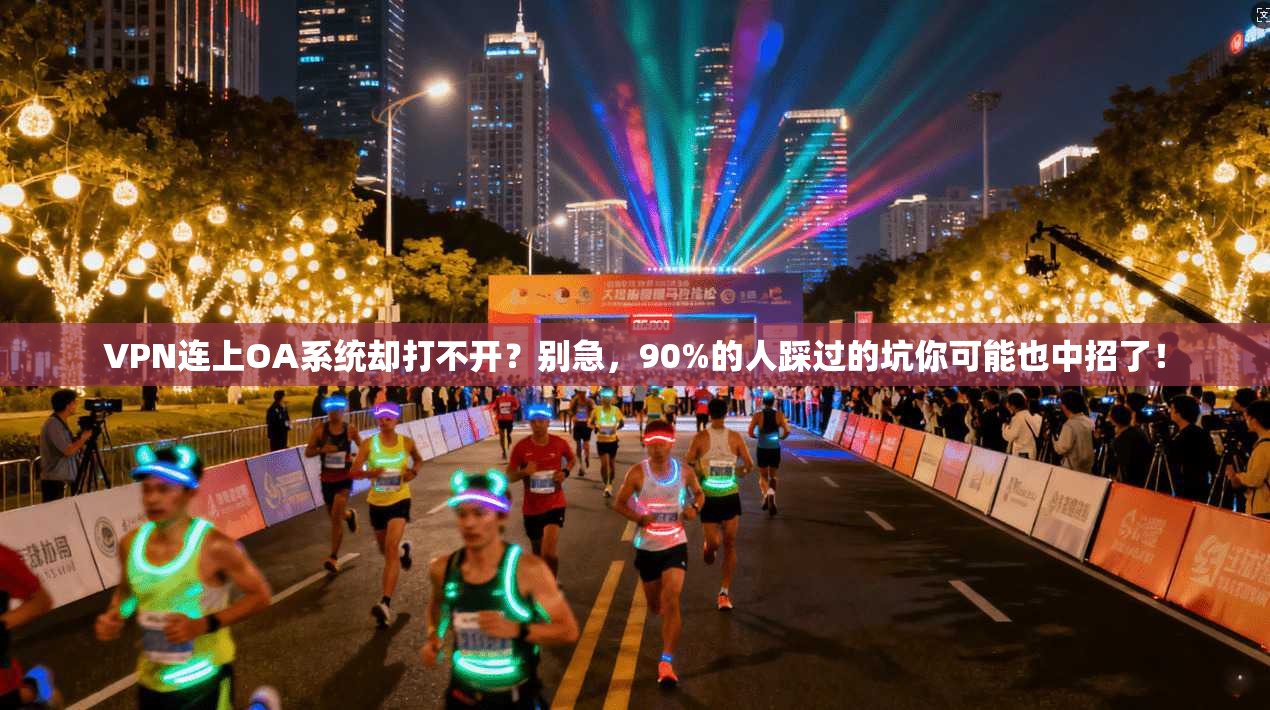 VPN连上OA系统却打不开？别急，90%的人踩过的坑你可能也中招了！