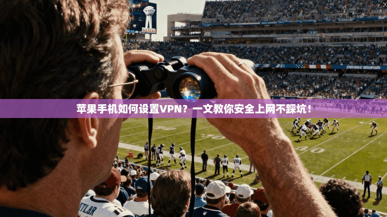 苹果手机如何设置VPN？一文教你安全上网不踩坑！