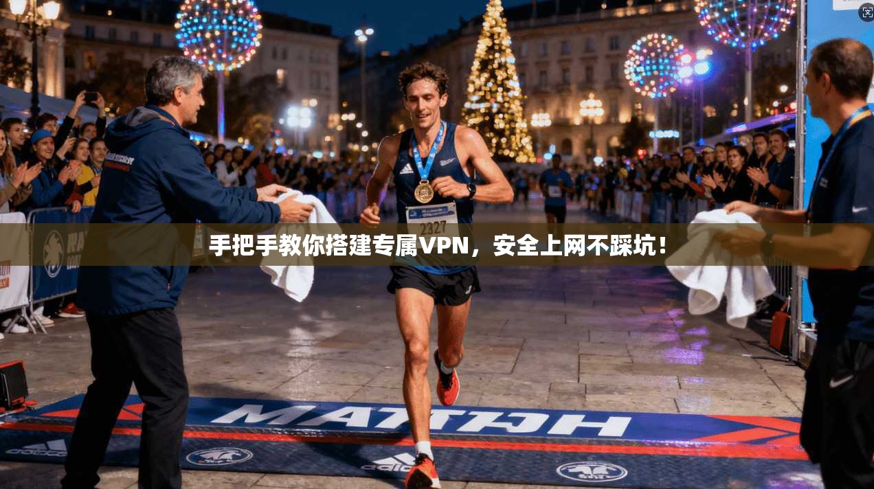 手把手教你搭建专属VPN，安全上网不踩坑！