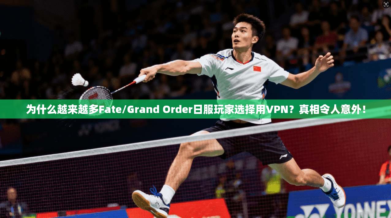 为什么越来越多Fate/Grand Order日服玩家选择用VPN？真相令人意外！