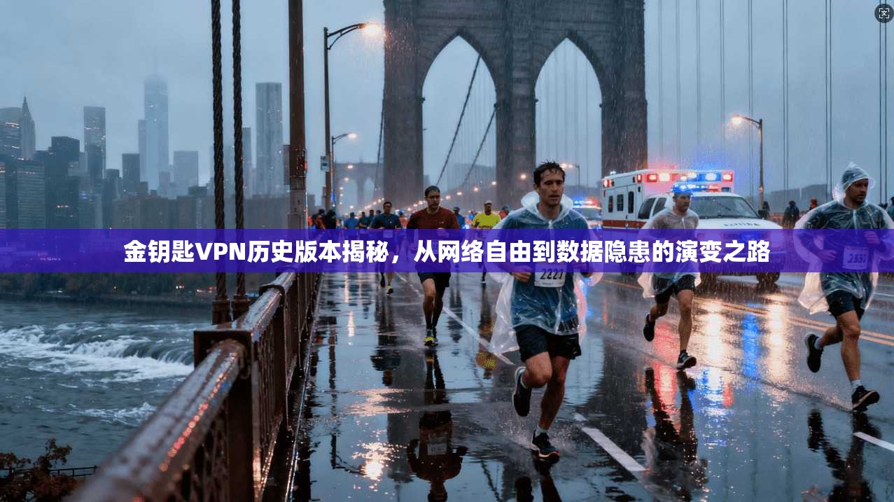 金钥匙VPN历史版本揭秘，从网络自由到数据隐患的演变之路