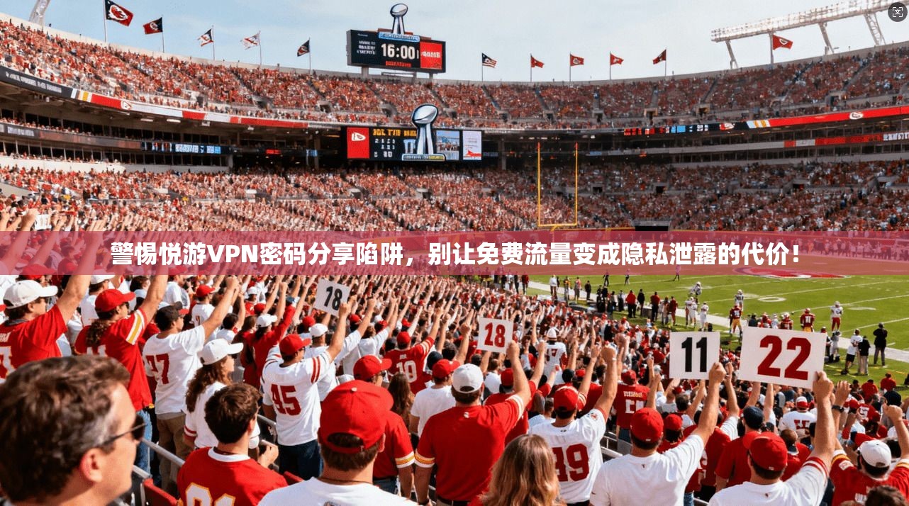 警惕悦游VPN密码分享陷阱，别让免费流量变成隐私泄露的代价！