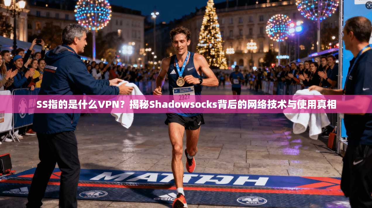 SS指的是什么VPN？揭秘Shadowsocks背后的网络技术与使用真相