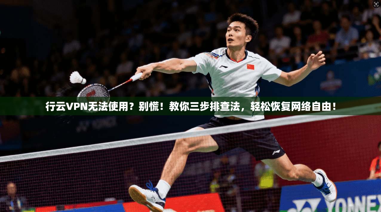 行云VPN无法使用？别慌！教你三步排查法，轻松恢复网络自由！
