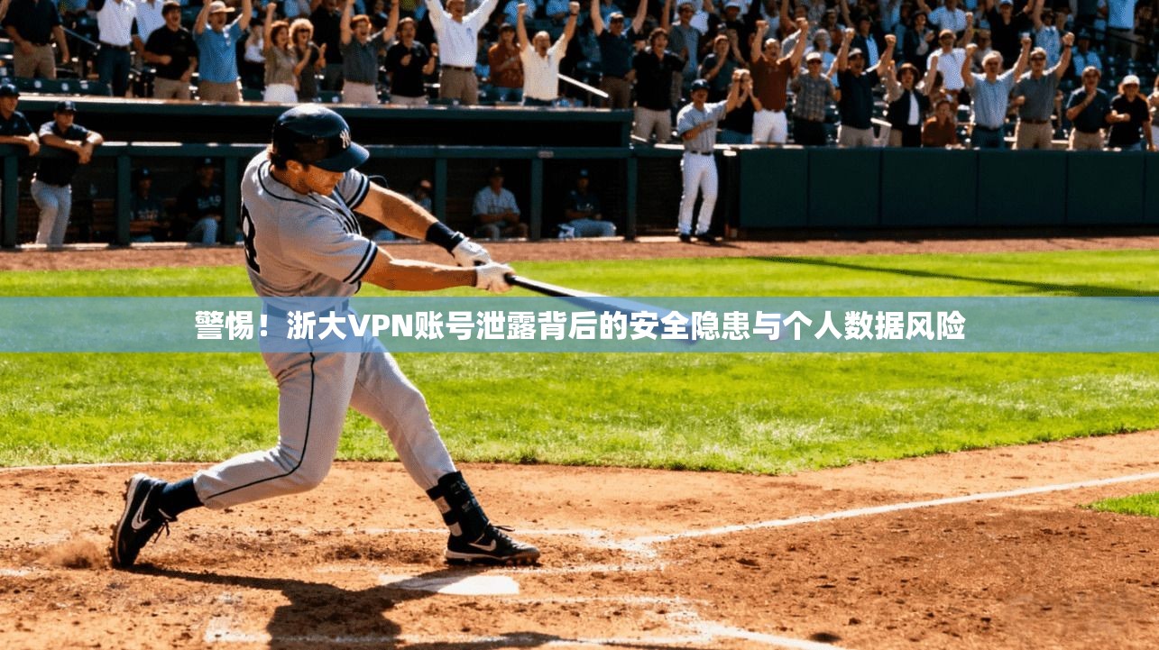 警惕！浙大VPN账号泄露背后的安全隐患与个人数据风险