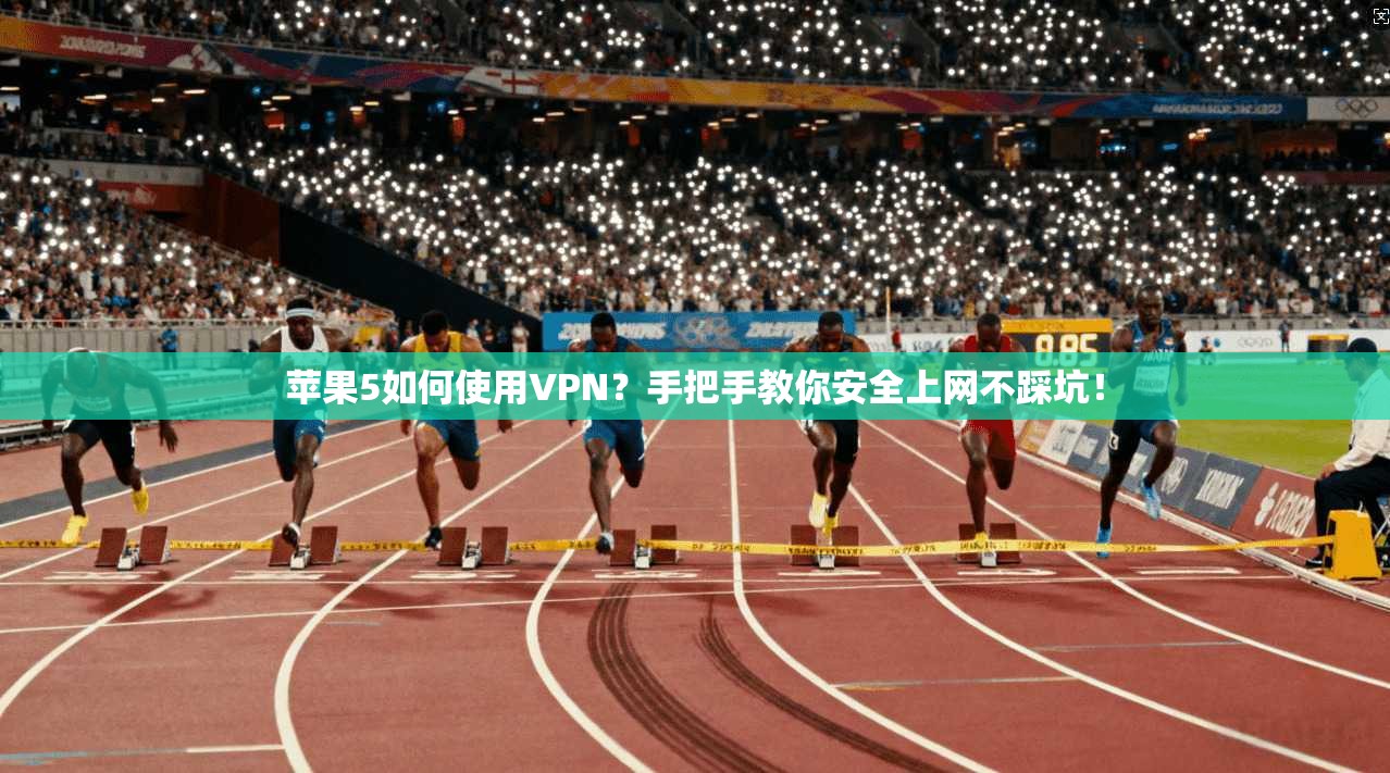 苹果5如何使用VPN？手把手教你安全上网不踩坑！