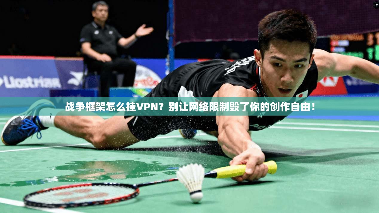 战争框架怎么挂VPN？别让网络限制毁了你的创作自由！