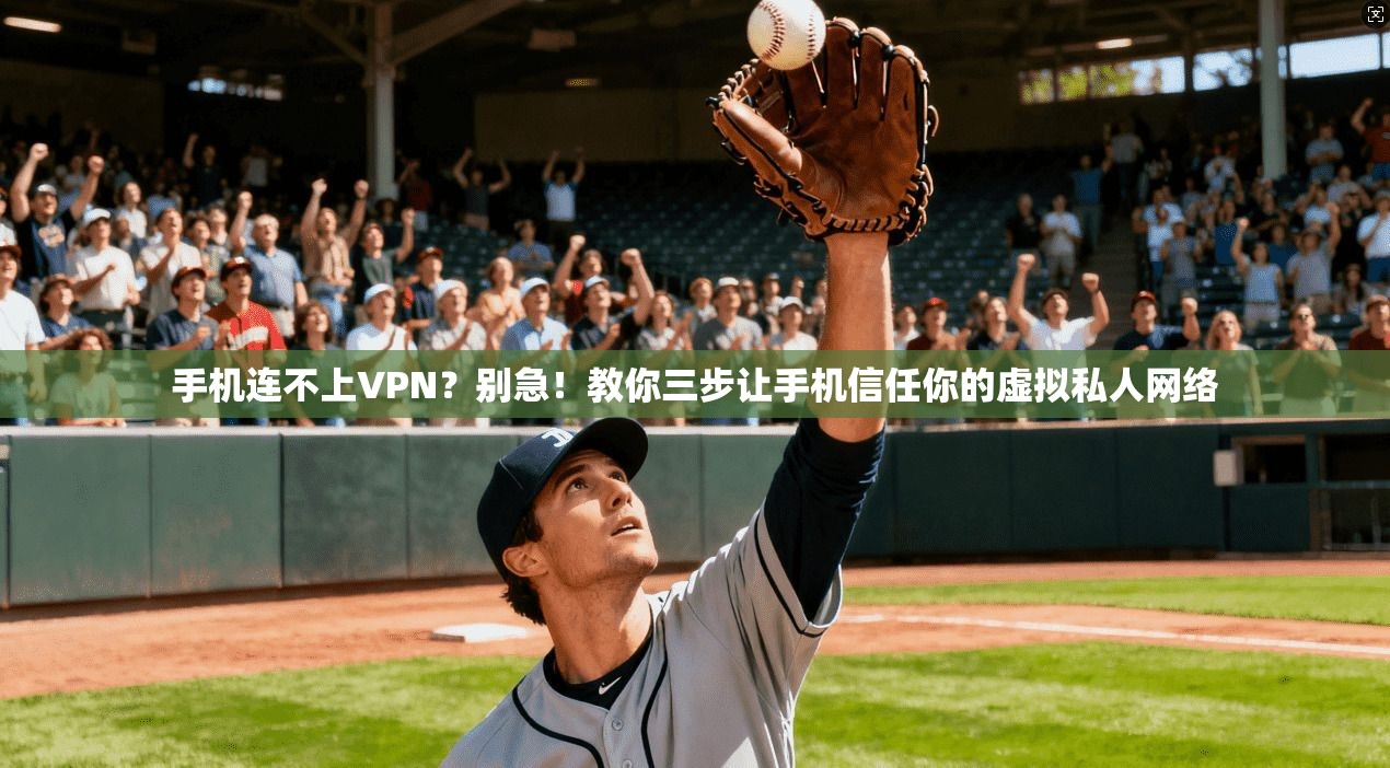 手机连不上VPN？别急！教你三步让手机信任你的虚拟私人网络