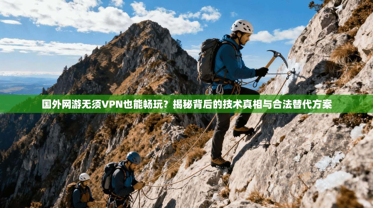 国外网游无须VPN也能畅玩？揭秘背后的技术真相与合法替代方案