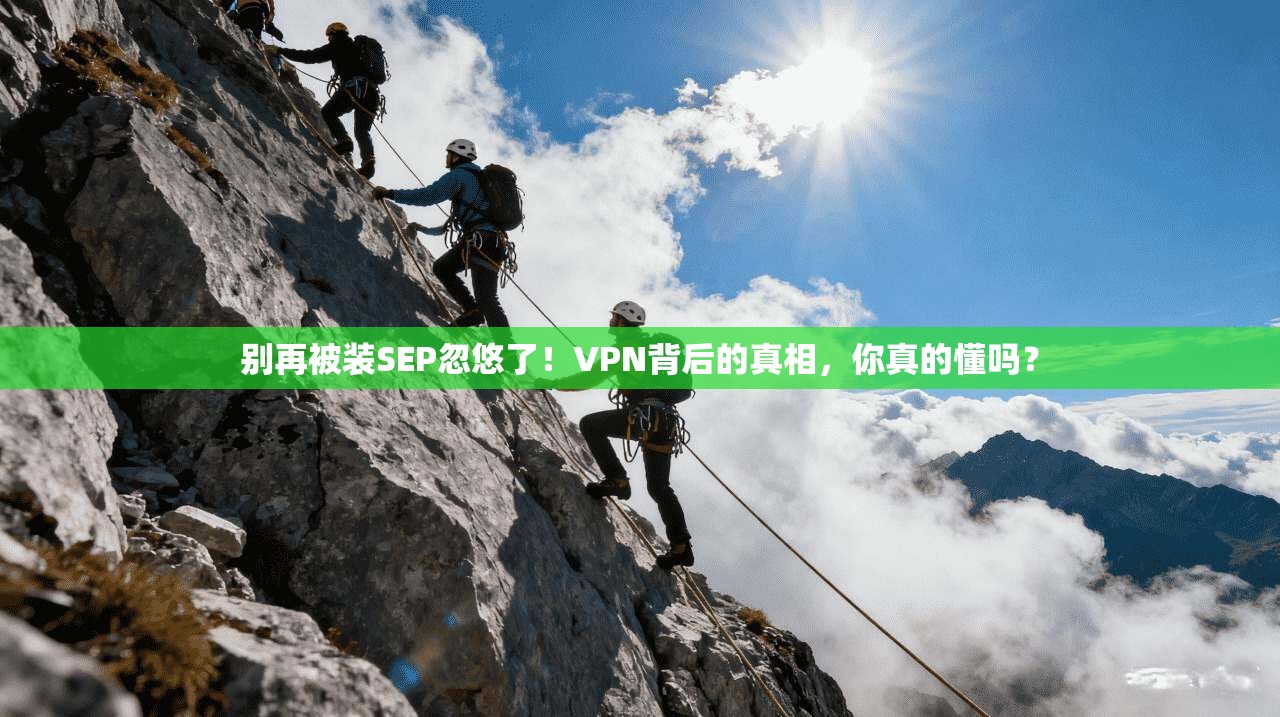 别再被装SEP忽悠了!VPN背后的真相,你真的懂吗?