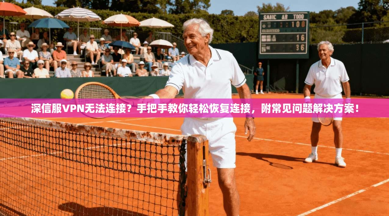 深信服VPN无法连接？手把手教你轻松恢复连接，附常见问题解决方案！