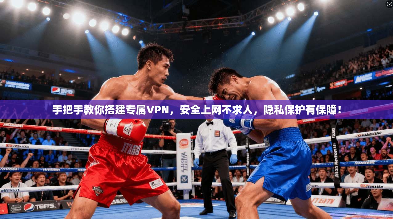 手把手教你搭建专属VPN，安全上网不求人，隐私保护有保障！