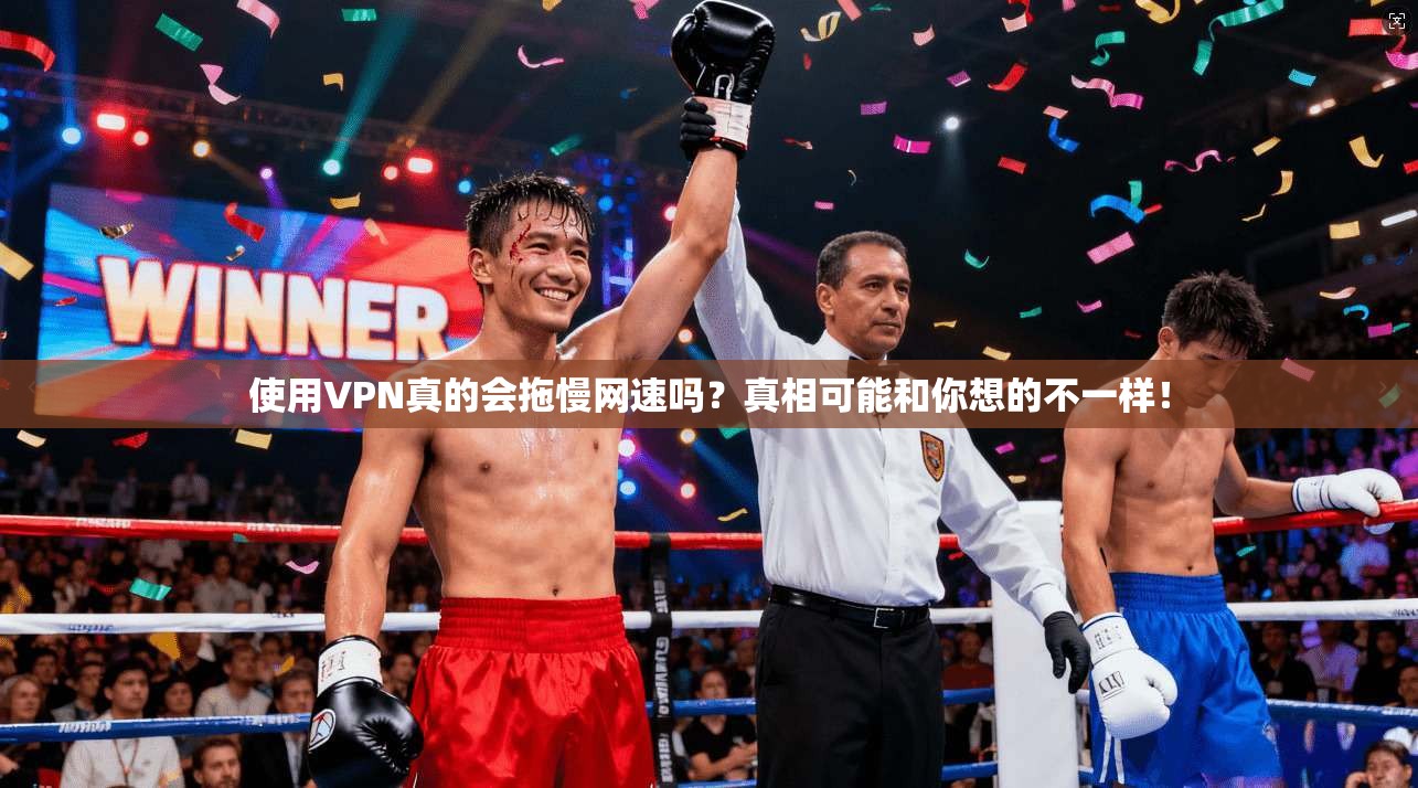 使用VPN真的会拖慢网速吗？真相可能和你想的不一样！