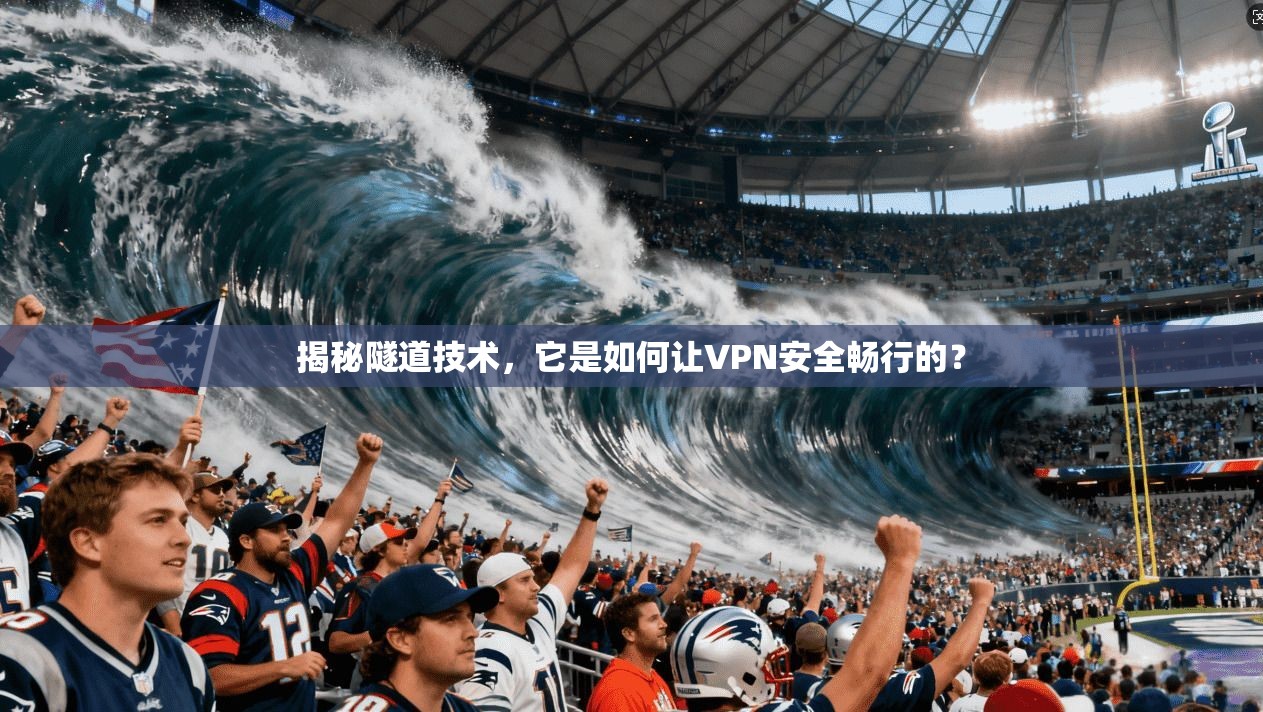 揭秘隧道技术，它是如何让VPN安全畅行的？