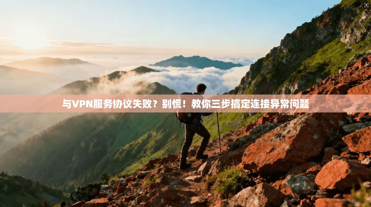 与VPN服务协议失败？别慌！教你三步搞定连接异常问题