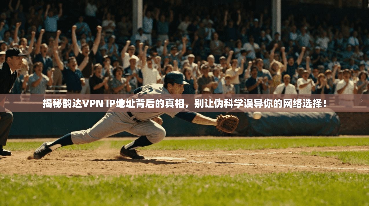 揭秘韵达VPN IP地址背后的真相,别让伪科学误导你的网络选择!