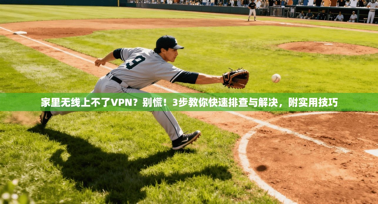家里无线上不了VPN?别慌!3步教你快速排查与解决,附实用技巧