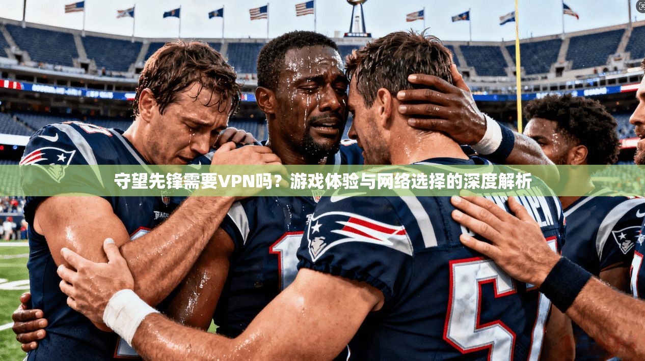 守望先锋需要VPN吗?游戏体验与网络选择的深度解析