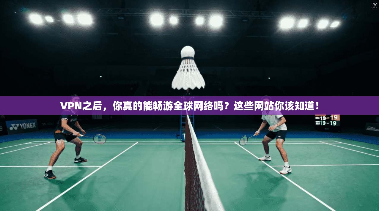 VPN之后,你真的能畅游全球网络吗?这些网站你该知道!