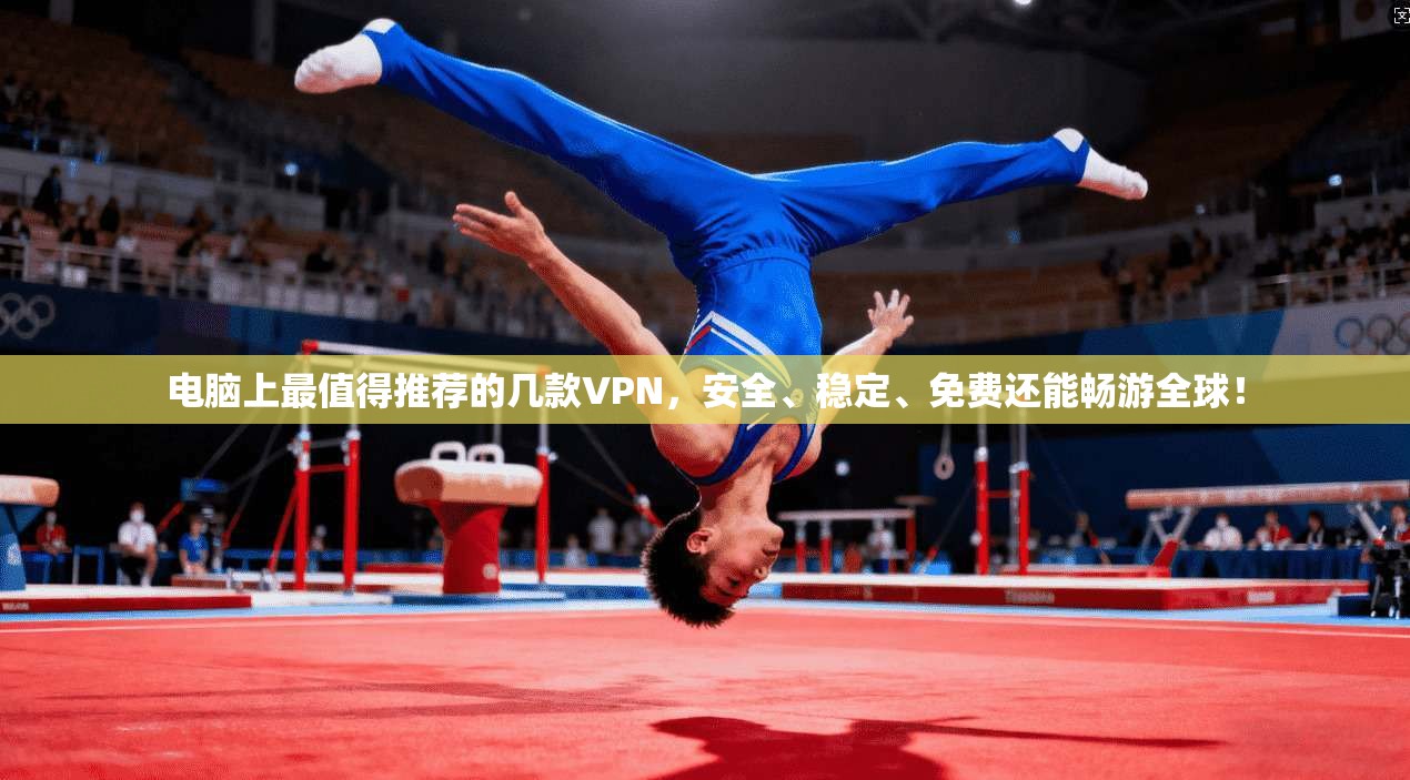 电脑上最值得推荐的几款VPN，安全、稳定、免费还能畅游全球！