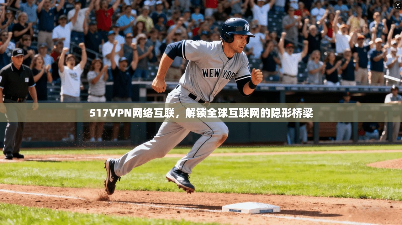 517VPN网络互联，解锁全球互联网的隐形桥梁