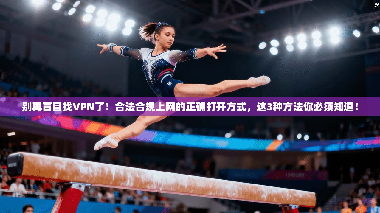 别再盲目找VPN了！合法合规上网的正确打开方式，这3种方法你必须知道！