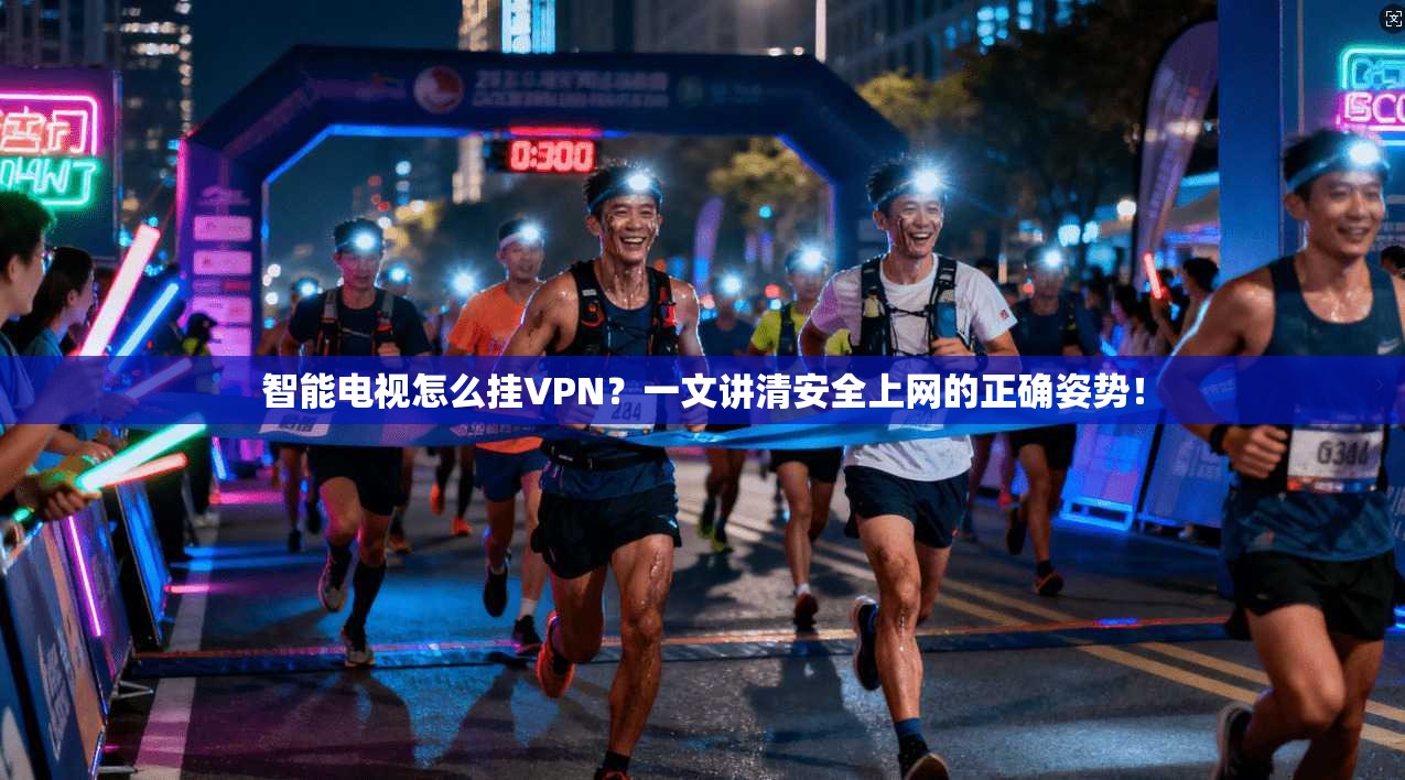 智能电视怎么挂VPN?一文讲清安全上网的正确姿势!