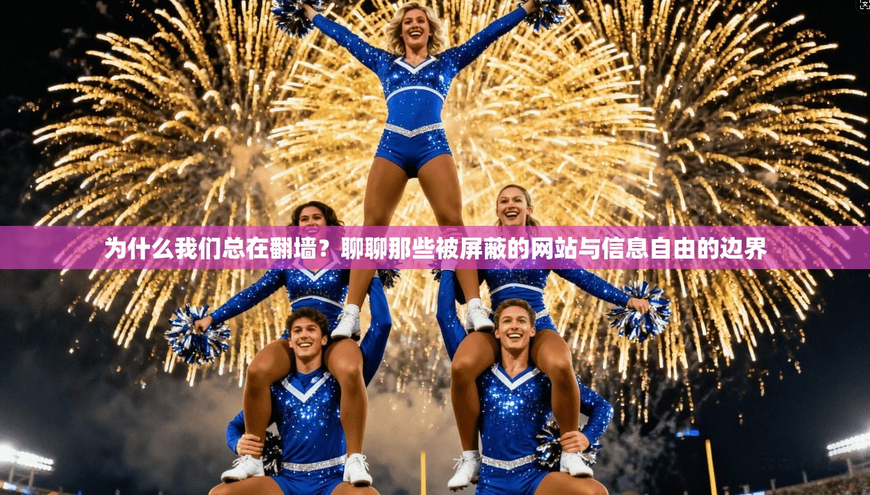 为什么我们总在翻墙？聊聊那些被屏蔽的网站与信息自由的边界