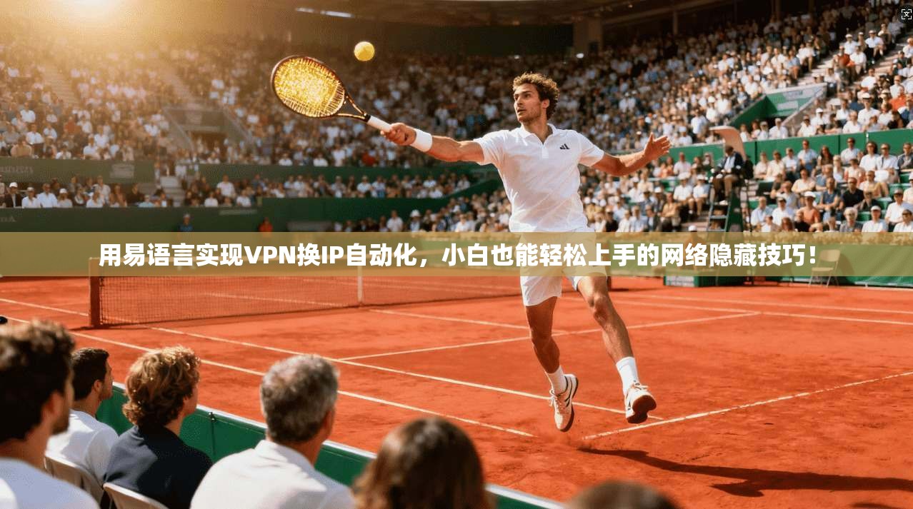 用易语言实现VPN换IP自动化，小白也能轻松上手的网络隐藏技巧！