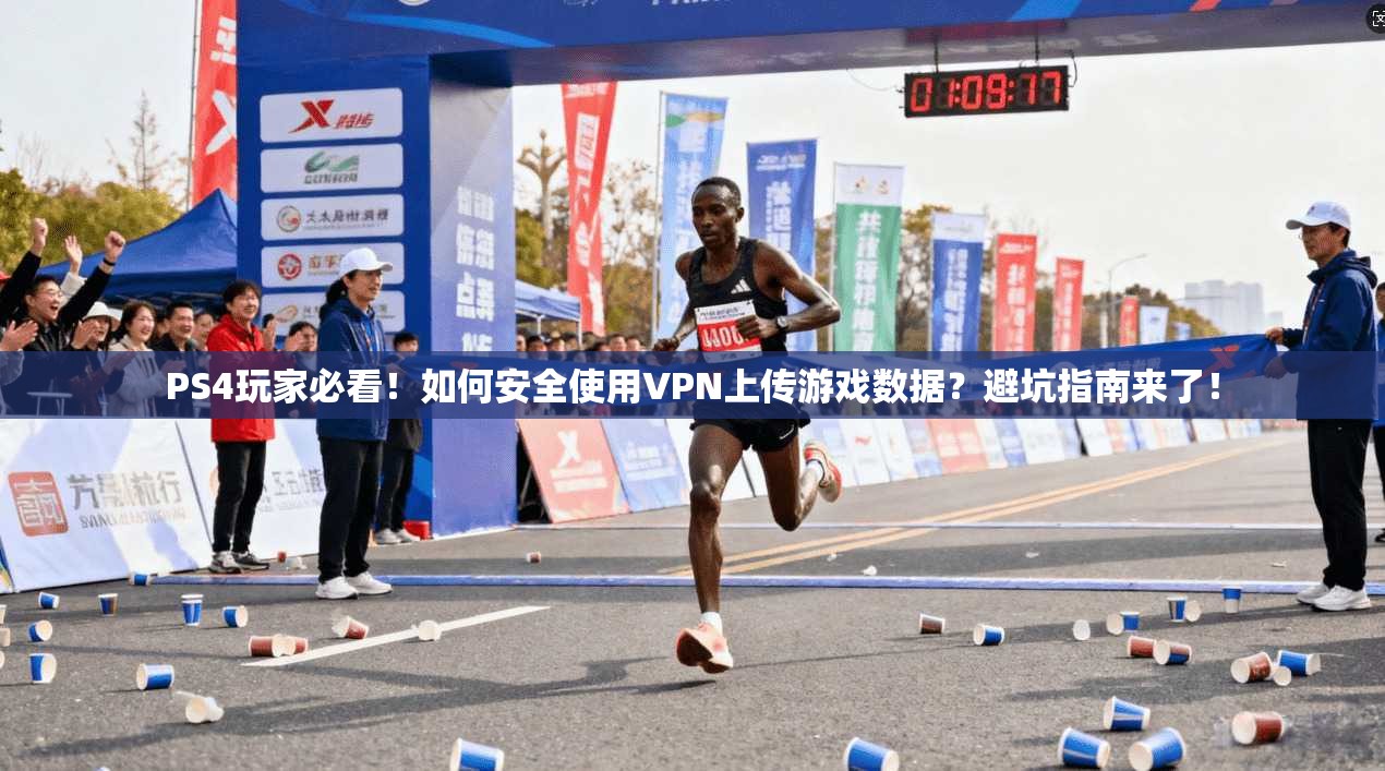 PS4玩家必看！如何安全使用VPN上传游戏数据？避坑指南来了！