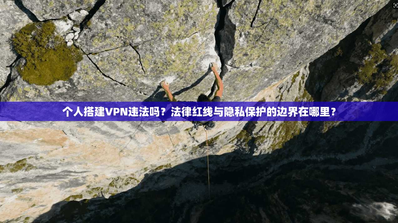 个人搭建VPN违法吗？法律红线与隐私保护的边界在哪里？