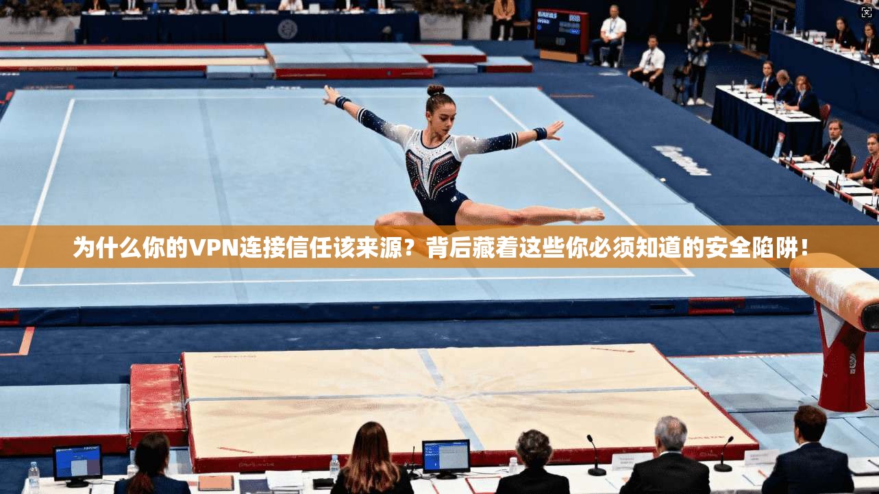 为什么你的VPN连接信任该来源?背后藏着这些你必须知道的安全陷阱!
